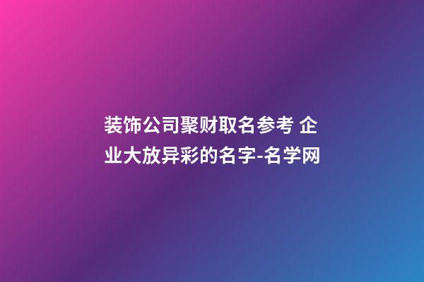 装饰公司聚财取名参考 企业大放异彩的名字-名学网-第1张-公司起名-玄机派